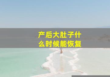 产后大肚子什么时候能恢复