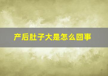 产后肚子大是怎么回事