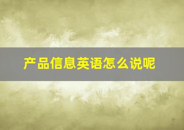 产品信息英语怎么说呢