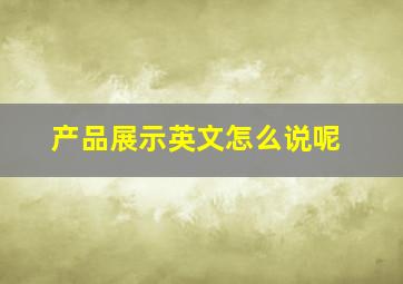 产品展示英文怎么说呢