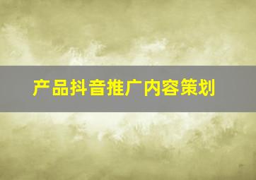 产品抖音推广内容策划