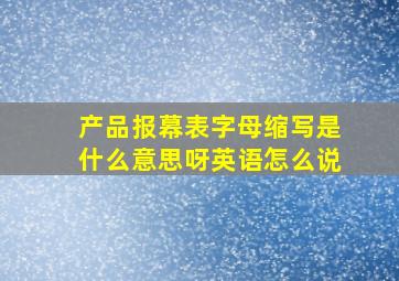 产品报幕表字母缩写是什么意思呀英语怎么说