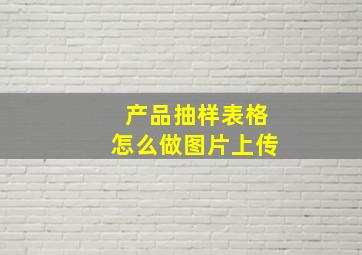 产品抽样表格怎么做图片上传