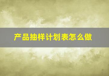 产品抽样计划表怎么做