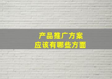 产品推广方案应该有哪些方面