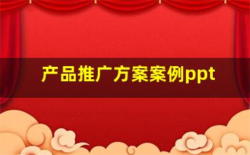 产品推广方案案例ppt