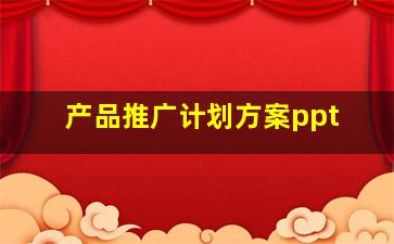 产品推广计划方案ppt