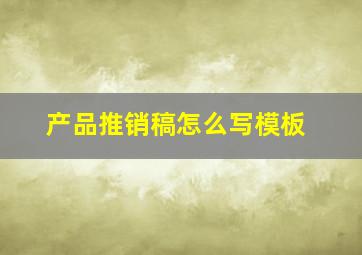 产品推销稿怎么写模板