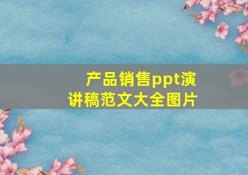 产品销售ppt演讲稿范文大全图片