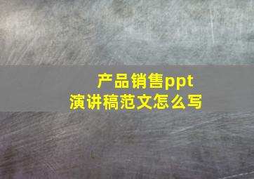 产品销售ppt演讲稿范文怎么写