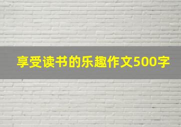 享受读书的乐趣作文500字