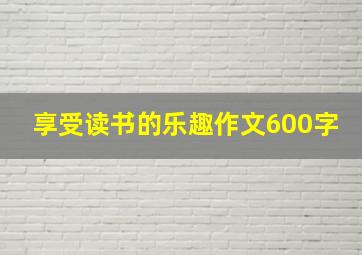 享受读书的乐趣作文600字