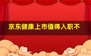 京东健康上市值得入职不