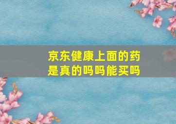 京东健康上面的药是真的吗吗能买吗