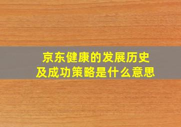 京东健康的发展历史及成功策略是什么意思