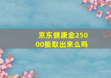 京东健康金25000能取出来么吗