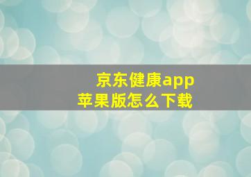 京东健康app苹果版怎么下载