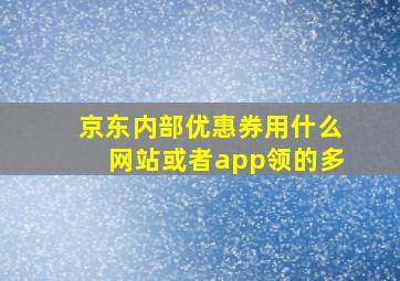 京东内部优惠券用什么网站或者app领的多