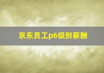 京东员工p6级别薪酬