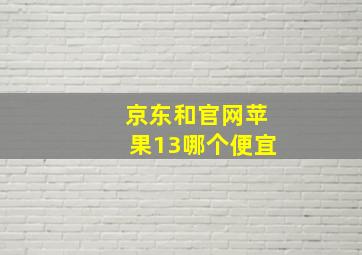 京东和官网苹果13哪个便宜