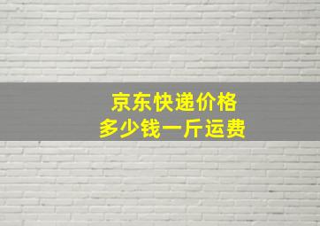 京东快递价格多少钱一斤运费