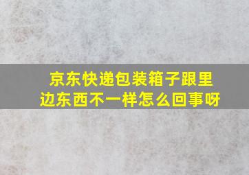 京东快递包装箱子跟里边东西不一样怎么回事呀