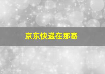 京东快递在那寄