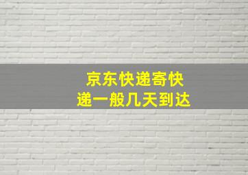 京东快递寄快递一般几天到达