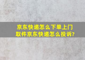 京东快递怎么下单上门取件京东快递怎么投诉?