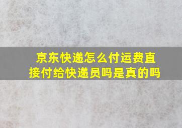 京东快递怎么付运费直接付给快递员吗是真的吗