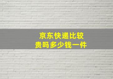 京东快递比较贵吗多少钱一件