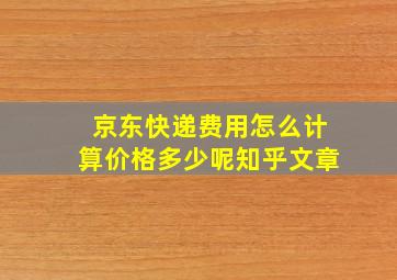 京东快递费用怎么计算价格多少呢知乎文章