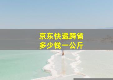 京东快递跨省多少钱一公斤