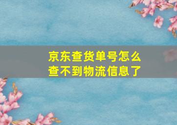 京东查货单号怎么查不到物流信息了