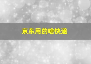 京东用的啥快递