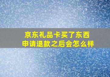 京东礼品卡买了东西 申请退款之后会怎么样