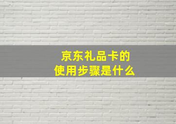 京东礼品卡的使用步骤是什么