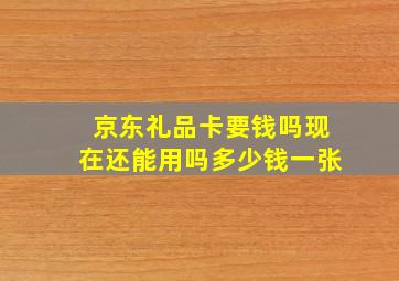 京东礼品卡要钱吗现在还能用吗多少钱一张