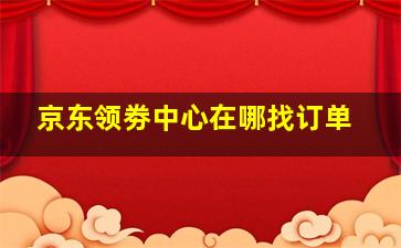 京东领劵中心在哪找订单