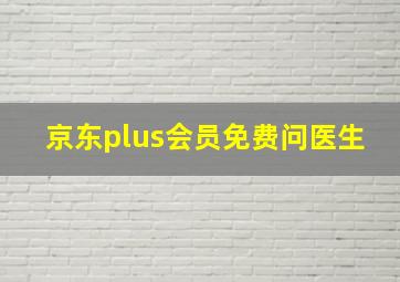 京东plus会员免费问医生