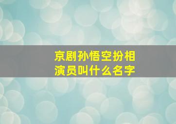 京剧孙悟空扮相演员叫什么名字