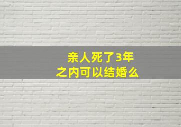 亲人死了3年之内可以结婚么