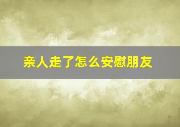 亲人走了怎么安慰朋友