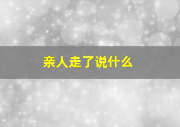 亲人走了说什么