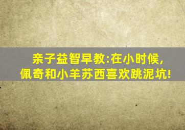 亲子益智早教:在小时候,佩奇和小羊苏西喜欢跳泥坑!