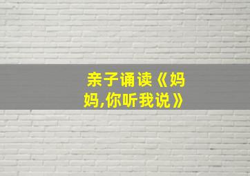 亲子诵读《妈妈,你听我说》