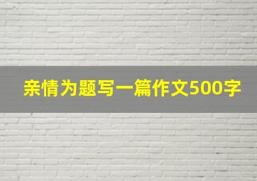 亲情为题写一篇作文500字