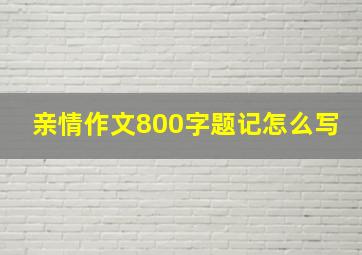 亲情作文800字题记怎么写