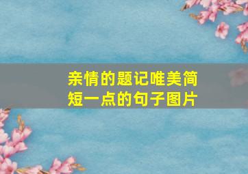 亲情的题记唯美简短一点的句子图片