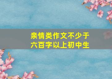 亲情类作文不少于六百字以上初中生